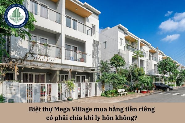 Biệt thự Mega Village mua bằng tiền riêng có phải chia khi ly hôn không?