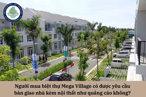 Người mua biệt thự Mega Village có được yêu cầu bàn giao nhà kèm nội thất như quảng cáo không?