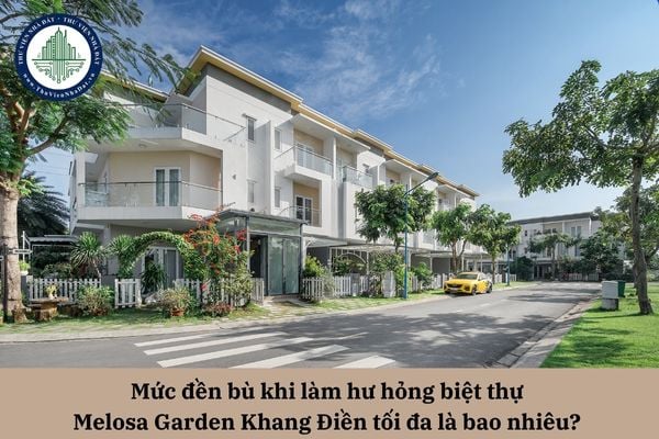 Mức đền bù khi làm hư hỏng biệt thự Melosa Garden Khang Điền tối đa là bao nhiêu? 