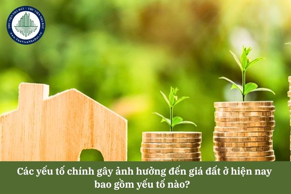 Các yếu tố chính gây ảnh hưởng đến giá đất ở hiện nay bao gồm yếu tố nào? 