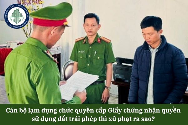 Cán bộ lạm dụng chức quyền cấp Giấy chứng nhận quyền sử dụng đất trái phép thì xử phạt ra sao? 