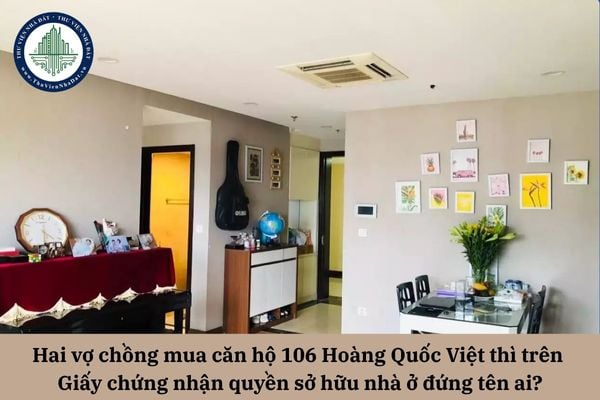 Trong trường hợp hai vợ chồng mua căn hộ 106 Hoàng Quốc Việt thì trên Giấy chứng nhận quyền sở hữu nhà ở đứng tên ai?