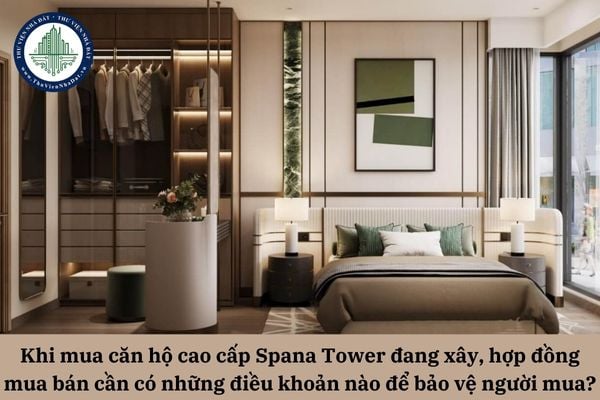Khi mua căn hộ cao cấp Spana Tower đang xây, hợp đồng mua bán cần có những điều khoản nào để bảo vệ quyền lợi người mua?