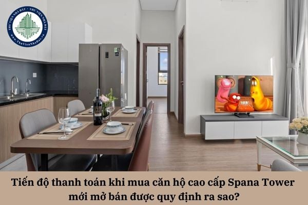 Tiến độ thanh toán khi mua căn hộ cao cấp Spana Tower mới mở bán được quy định ra sao?