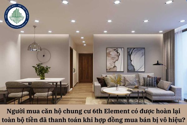 Người mua căn hộ chung cư 6th Element có được hoàn lại toàn bộ tiền đã thanh toán khi hợp đồng mua bán bị vô hiệu?