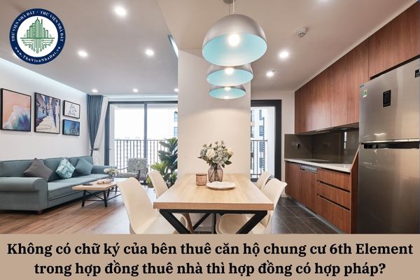 Không có chữ ký của bên thuê căn hộ chung cư 6th Element trong hợp đồng thuê nhà thì hợp đồng có hợp pháp?