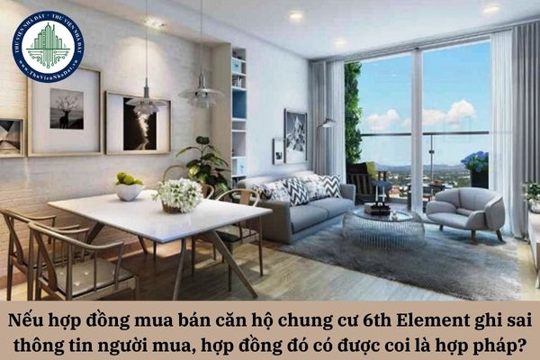 Nếu hợp đồng mua bán căn hộ chung cư 6th Element ghi sai thông tin người mua, hợp đồng đó có được coi là hợp pháp không?