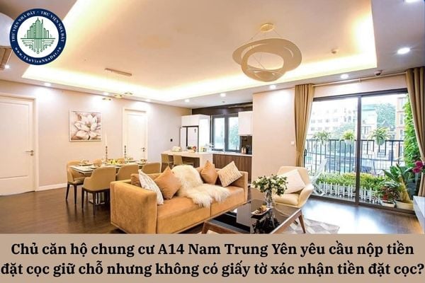Chủ căn hộ chung cư A14 Nam Trung Yên yêu cầu nộp tiền đặt cọc giữ chỗ nhưng không có giấy tờ xác nhận tiền đặt cọc thì giải quyết thê nào?