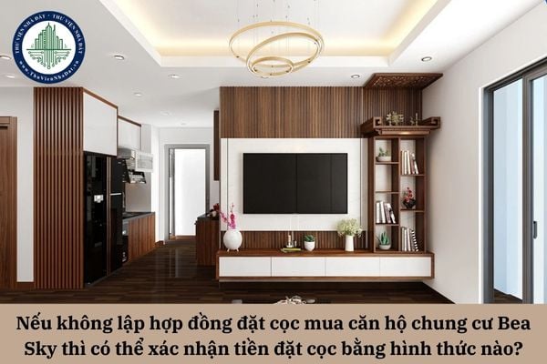 Nếu không lập hợp đồng đặt cọc mua căn hộ chung cư Bea Sky thì có thể xác nhận tiền đặt cọc bằng hình thức nào?