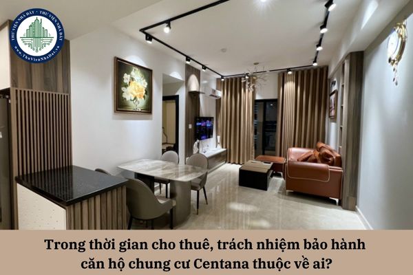Trong thời gian cho thuê, trách nhiệm bảo hành căn hộ chung cư Centana thuộc về ai?