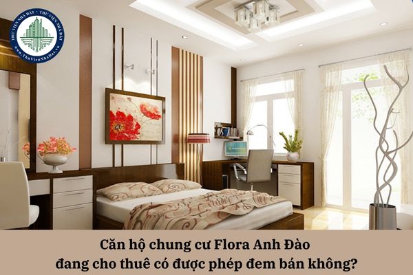 Căn hộ chung cư Flora Anh Đào đang cho thuê có được phép đem bán không?
