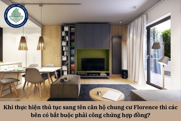 Khi thực hiện thủ tục sang tên căn hộ chung cư Florence thì các bên có bắt buộc phải công chứng hợp đồng?