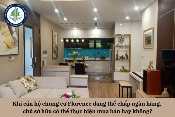 Khi căn hộ chung cư Florence đang thế chấp ngân hàng, chủ sở hữu có thể thực hiện mua bán hay không?