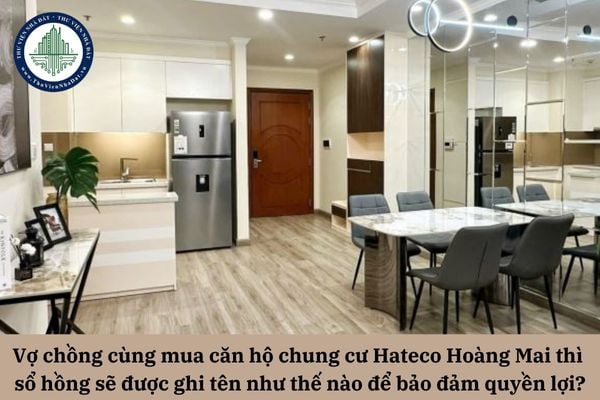 Vợ chồng cùng mua căn hộ chung cư Hateco Hoàng Mai thì sổ hồng sẽ được ghi tên như thế nào để bảo đảm quyền lợi của cả hai bên?