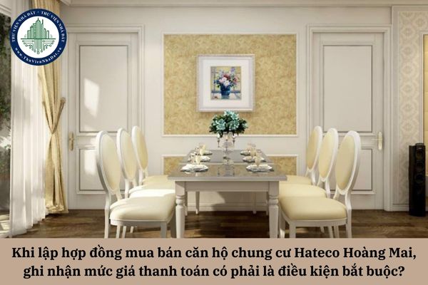 Khi lập hợp đồng mua bán căn hộ chung cư Hateco Hoàng Mai, việc ghi nhận chi tiết mức giá thanh toán có phải là điều kiện bắt buộc để hợp đồng có hiệu lực?