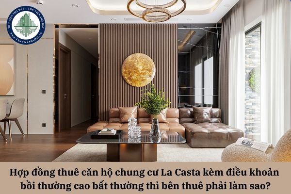Hợp đồng thuê căn hộ chung cư La Casta kèm điều khoản bồi thường cao bất thường thì bên thuê phải làm sao?