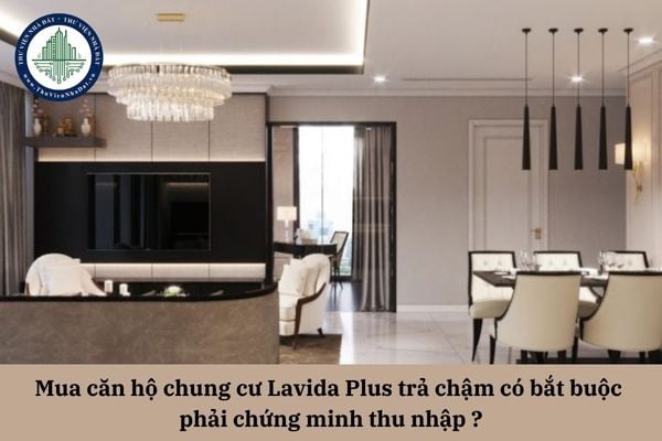 Người mua căn hộ chung cư Lavida Plus trả chậm có bắt buộc phải chứng minh thu nhập không?