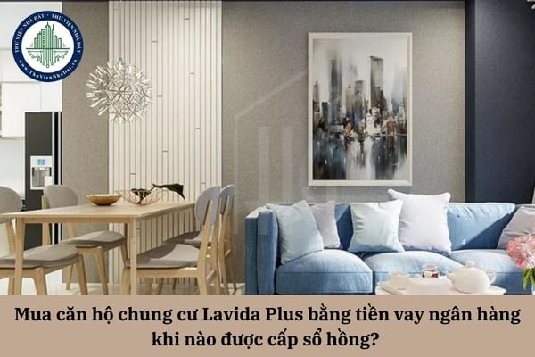 Mua căn hộ chung cư Lavida Plus bằng tiền vay ngân hàng thì khi nào được cấp sổ hồng?