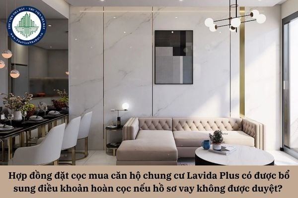 Hợp đồng đặt cọc mua căn hộ chung cư Lavida Plus có được bổ sung điều khoản hoàn cọc nếu hồ sơ vay không được duyệt?