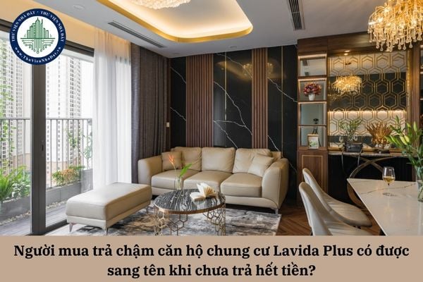 Người mua trả chậm căn hộ chung cư Lavida Plus có được sang tên khi chưa trả hết tiền?
