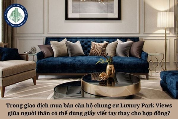 Trong giao dịch mua bán căn hộ chung cư Luxury Park Views giữa người thân với nhau có thể dùng giấy viết tay thay cho hợp đồng bằng văn bản được không?