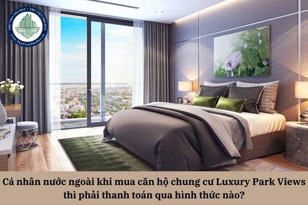Cá nhân nước ngoài khi mua căn hộ chung cư Luxury Park Views thì phải thanh toán qua hình thức nào?