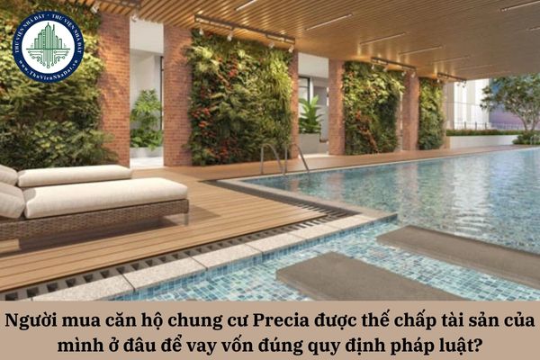 Người mua căn hộ chung cư Precia được thế chấp tài sản của mình ở đâu để vay vốn đúng quy định pháp luật?