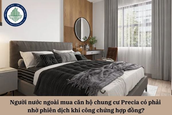 Người nước ngoài mua căn hộ chung cư Precia có phải nhờ phiên dịch khi công chứng hợp đồng?