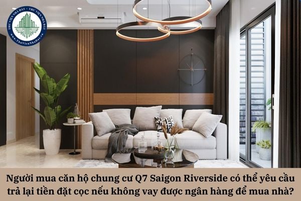 Người mua căn hộ chung cư Q7 Saigon Riverside có thể yêu cầu trả lại tiền đặt cọc nếu không vay được ngân hàng để mua nhà không?