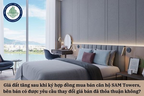 Giá đất tăng sau khi ký hợp đồng mua bán căn hộ SAM Towers, bên bán có được yêu cầu thay đổi giá bán đã thỏa thuận không?