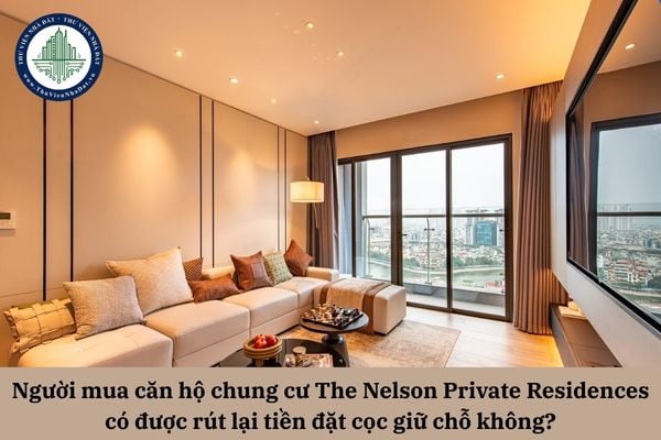 Người mua căn hộ chung cư The Nelson Private Residences có được rút lại tiền đặt cọc giữ chỗ không?