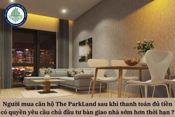 Người mua căn hộ The ParkLand sau khi thanh toán đủ tiền có quyền yêu cầu chủ đầu tư bàn giao nhà sớm hơn thời hạn không?