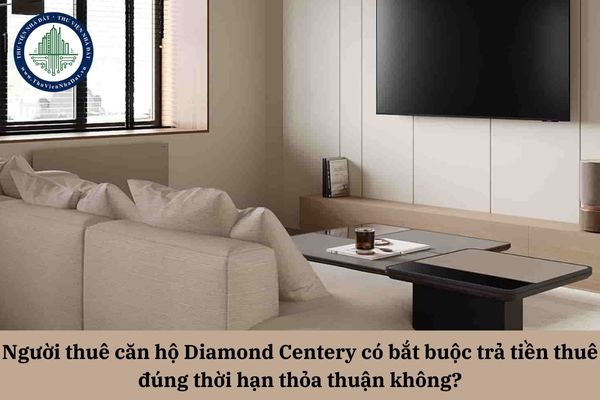 Người thuê căn hộ Diamond Centery có bắt buộc trả tiền thuê đúng thời hạn thỏa thuận không?