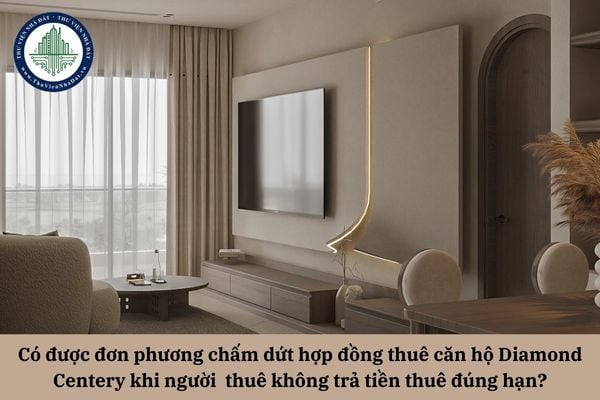 Có được đơn phương chấm dứt hợp đồng thuê căn hộ Diamond Centery khi người thuê không trả tiền thuê đúng theo kỳ hạn?