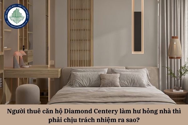 Người thuê căn hộ Diamond Centery làm hư hỏng nhà thì phải chịu trách nhiệm ra sao?