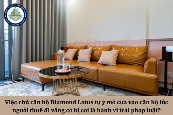 Việc chủ căn hộ Diamond Lotus tự ý mở cửa vào căn hộ lúc người thuê đi vắng có bị coi là hành vi trái pháp luật?