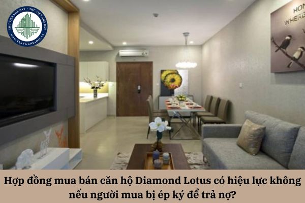 Hợp đồng mua bán căn hộ Diamond Lotus có hiệu lực không nếu người mua bị ép ký để trả nợ?