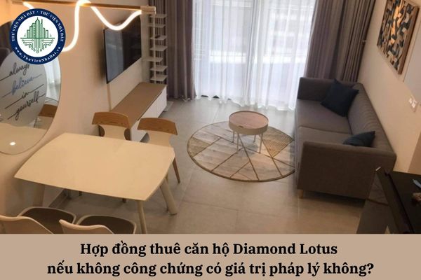 Hợp đồng thuê căn hộ Diamond Lotus nếu không công chứng có giá trị pháp lý không?