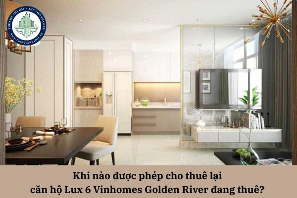 Khi nào được phép cho thuê lại căn hộ Lux 6 Vinhomes Golden River đang thuê? 