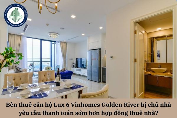Bên thuê căn hộ Lux 6 Vinhomes Golden River bị chủ nhà yêu cầu thanh toán sớm hơn tiến độ trong hợp đồng thuê nhà thì nên xử lý thế nào? 