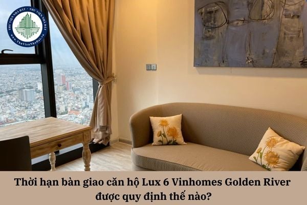 Thời hạn bàn giao căn hộ Lux 6 Vinhomes Golden River được quy định thế nào? 