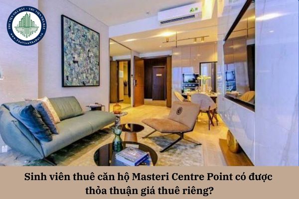 Sinh viên thuê căn hộ Masteri Centre Point có được thỏa thuận giá thuê riêng?