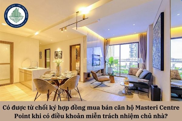 Có được từ chối ký hợp đồng mua bán căn hộ Masteri Centre Point theo mẫu khi có điều khoản miễn trách nhiệm cho chủ nhà?