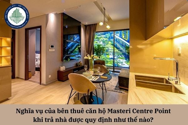 Nghĩa vụ của bên thuê căn hộ Masteri Centre Point khi trả nhà được quy định như thế nào? 