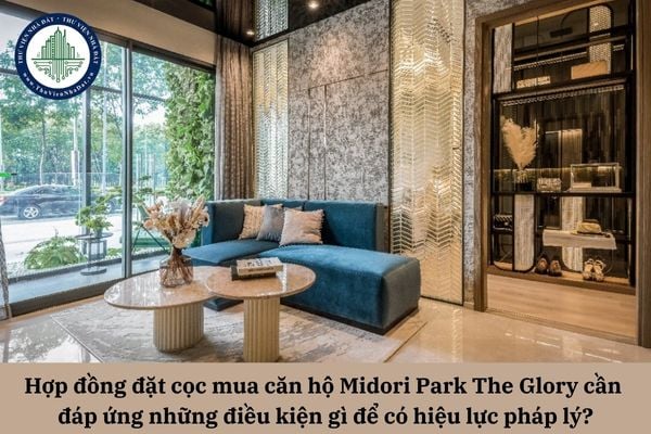 Hợp đồng đặt cọc mua căn hộ Midori Park The Glory cần đáp ứng những điều kiện gì để có hiệu lực pháp lý?