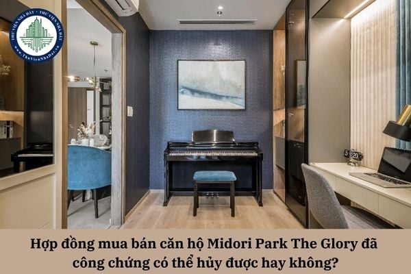 Hợp đồng mua bán căn hộ Midori Park The Glory đã công chứng có thể hủy được hay không?
