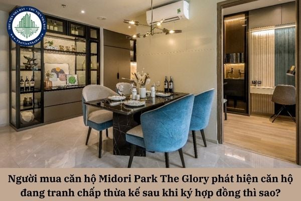 Người mua căn hộ Midori Park The Glory phát hiện căn hộ đang tranh chấp thừa kế sau khi ký hợp đồng thì phải xử lý thế nào?