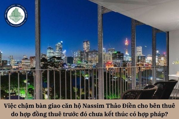 Việc chậm bàn giao căn hộ Nassim Thảo Điền cho bên thuê do hợp đồng thuê trước đó chưa kết thúc có được coi là hợp pháp?
