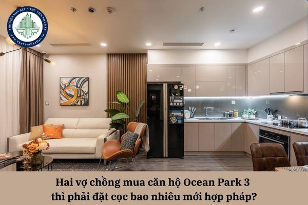 Hai vợ chồng mua căn hộ Ocean Park 3 thì phải đặt cọc bao nhiêu mới hợp pháp?