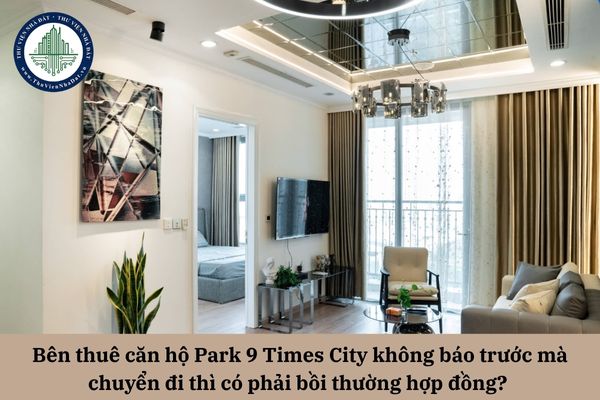 Bên thuê căn hộ Park 9 Times City không báo trước mà chuyển đi thì có phải bồi thường hợp đồng? 